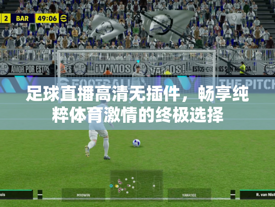 足球直播高清无插件，畅享纯粹体育激情的终极选择