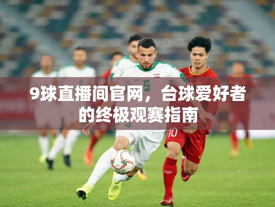 9球直播间官网，台球爱好者的终极观赛指南