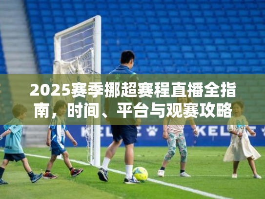 2025赛季挪超赛程直播全指南，时间、平台与观赛攻略