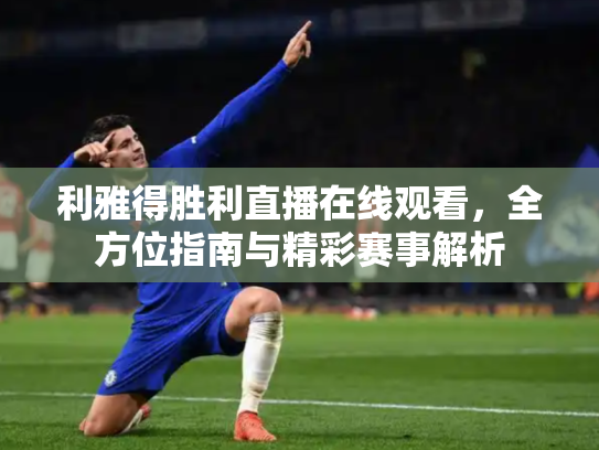 利雅得胜利直播在线观看，全方位指南与精彩赛事解析