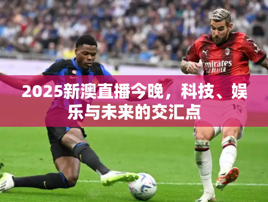 2025新澳直播今晚，科技、娱乐与未来的交汇点