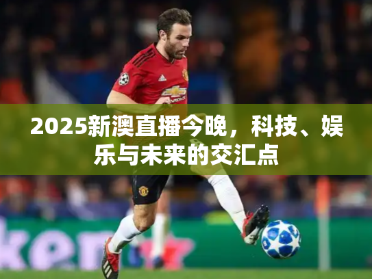 2025新澳直播今晚，科技、娱乐与未来的交汇点