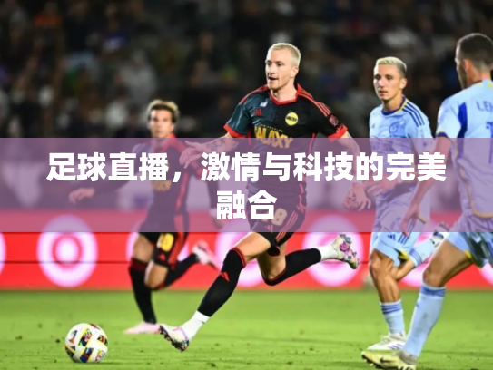 足球直播，激情与科技的完美融合
