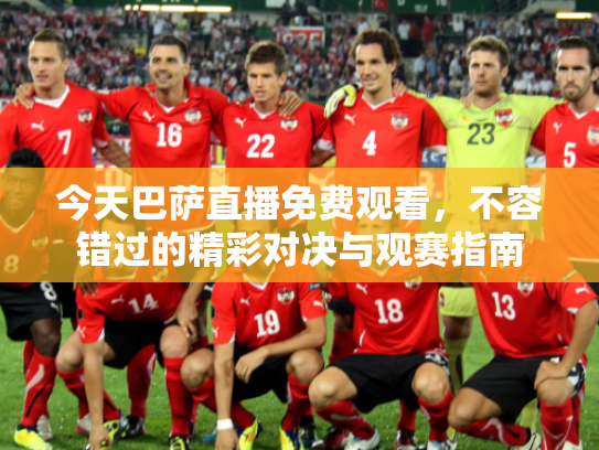 今天巴萨直播免费观看，不容错过的精彩对决与观赛指南