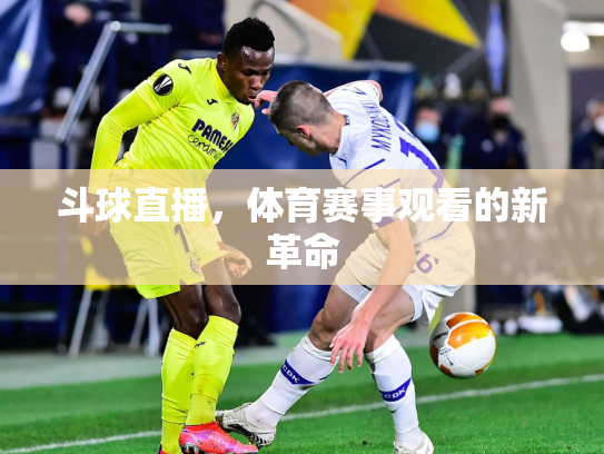 斗球直播，体育赛事观看的新革命
