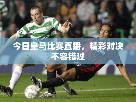 今日皇马比赛直播，精彩对决不容错过