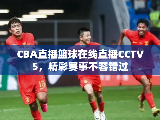 CBA直播篮球在线直播CCTV5，精彩赛事不容错过
