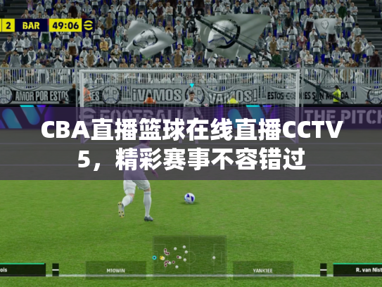 CBA直播篮球在线直播CCTV5，精彩赛事不容错过