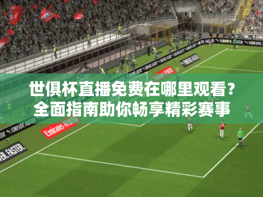 世俱杯直播免费在哪里观看？全面指南助你畅享精彩赛事