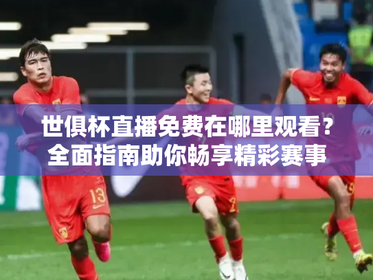 世俱杯直播免费在哪里观看？全面指南助你畅享精彩赛事