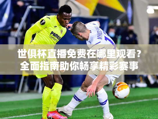世俱杯直播免费在哪里观看？全面指南助你畅享精彩赛事