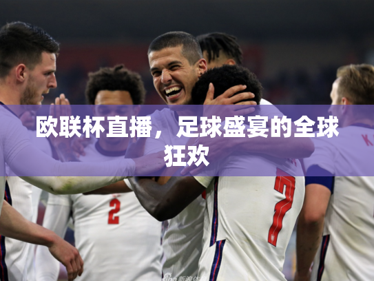 欧联杯直播，足球盛宴的全球狂欢