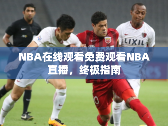 NBA在线观看免费观看NBA直播，终极指南