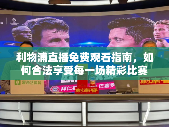 利物浦直播免费观看指南，如何合法享受每一场精彩比赛