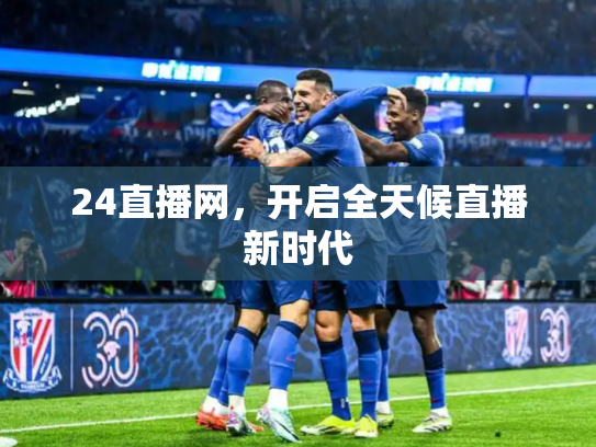 24直播网，开启全天候直播新时代