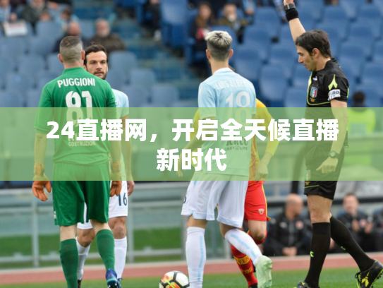 24直播网，开启全天候直播新时代