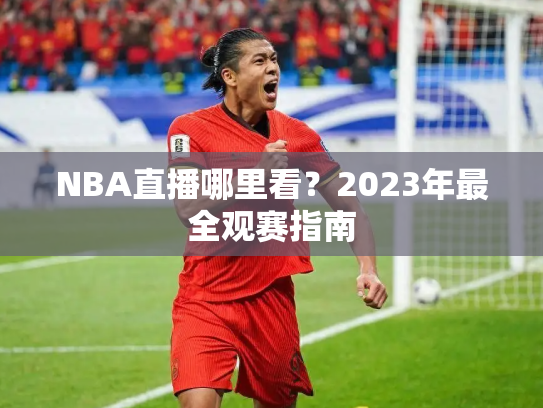 NBA直播哪里看？2023年最全观赛指南
