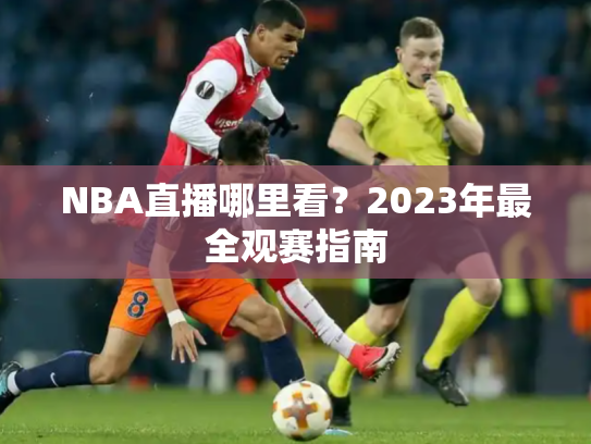 NBA直播哪里看？2023年最全观赛指南