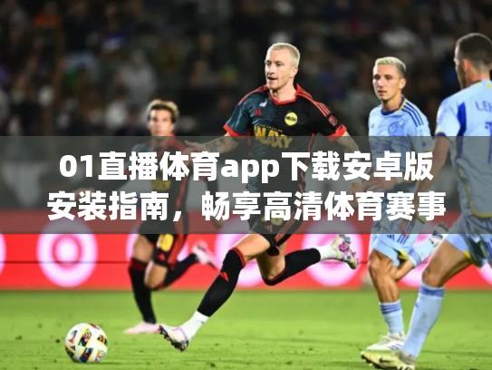 01直播体育app下载安卓版安装指南，畅享高清体育赛事