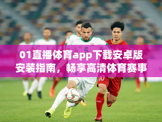 01直播体育app下载安卓版安装指南，畅享高清体育赛事