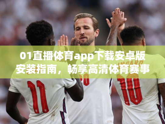 01直播体育app下载安卓版安装指南，畅享高清体育赛事