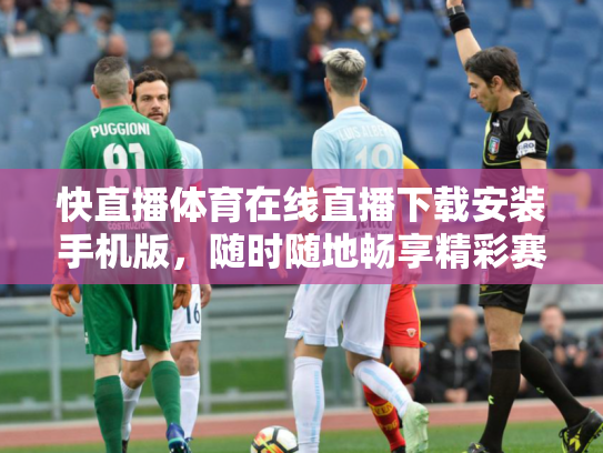 快直播体育在线直播下载安装手机版，随时随地畅享精彩赛事
