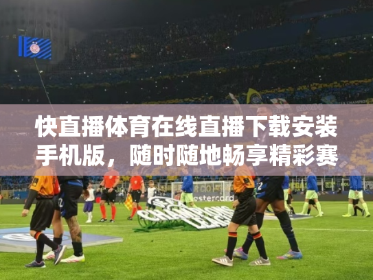 快直播体育在线直播下载安装手机版，随时随地畅享精彩赛事