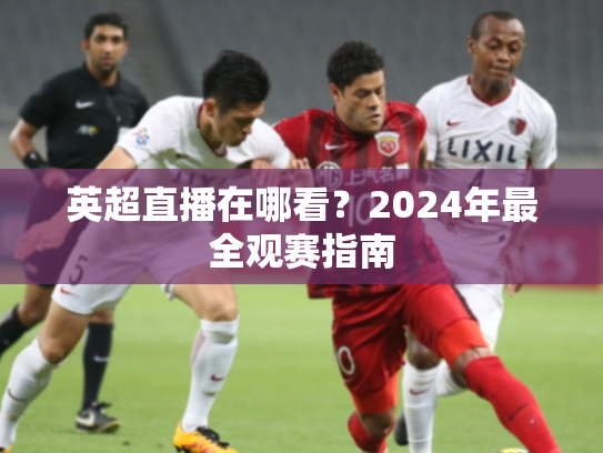 英超直播在哪看？2024年最全观赛指南