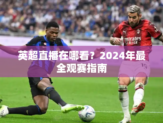 英超直播在哪看？2024年最全观赛指南