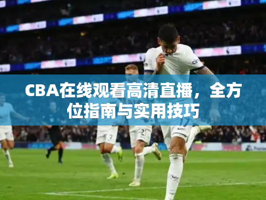 CBA在线观看高清直播，全方位指南与实用技巧