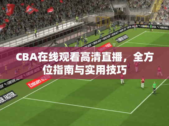 CBA在线观看高清直播，全方位指南与实用技巧