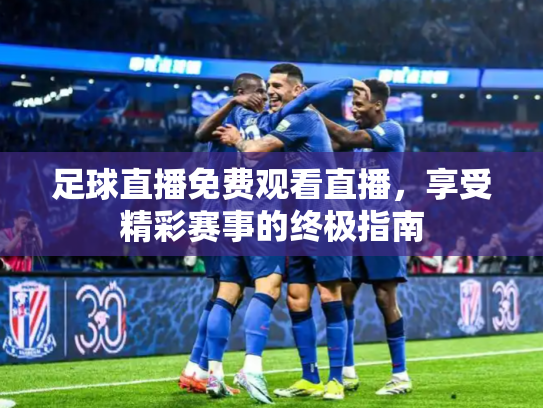 足球直播免费观看直播，享受精彩赛事的终极指南