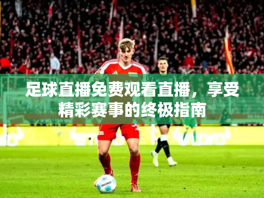 足球直播免费观看直播，享受精彩赛事的终极指南