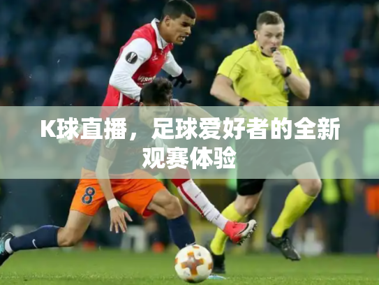 K球直播，足球爱好者的全新观赛体验