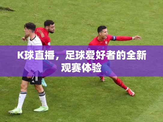 K球直播，足球爱好者的全新观赛体验