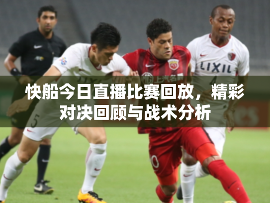 快船今日直播比赛回放，精彩对决回顾与战术分析