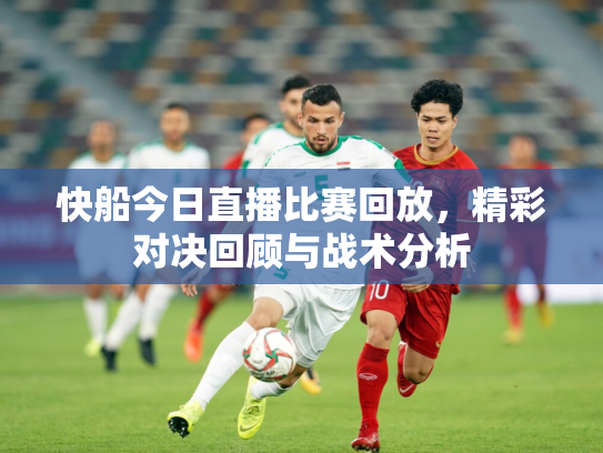 快船今日直播比赛回放，精彩对决回顾与战术分析