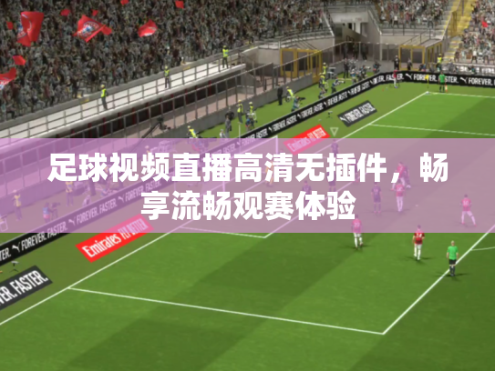 足球视频直播高清无插件，畅享流畅观赛体验