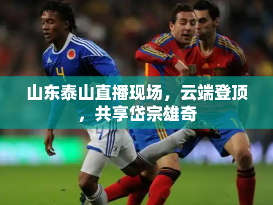 山东泰山直播现场，云端登顶，共享岱宗雄奇