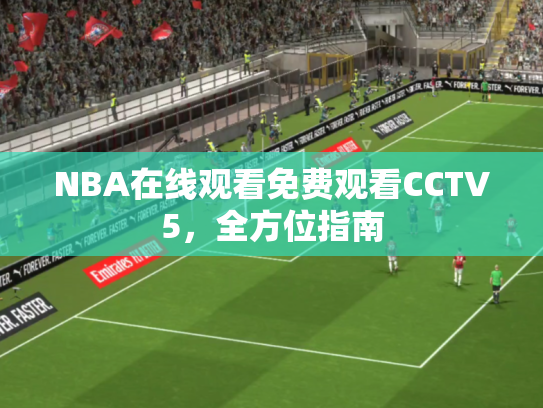 NBA在线观看免费观看CCTV5，全方位指南