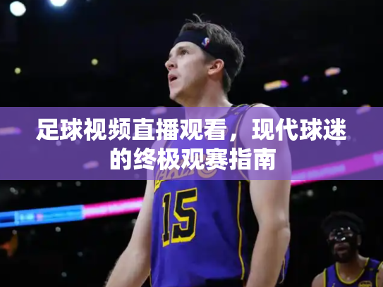 足球视频直播观看，现代球迷的终极观赛指南