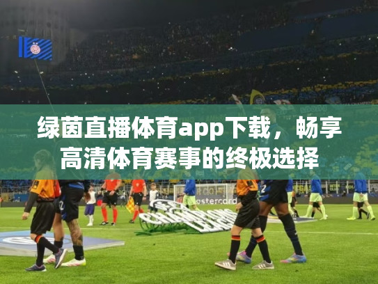 绿茵直播体育app下载，畅享高清体育赛事的终极选择