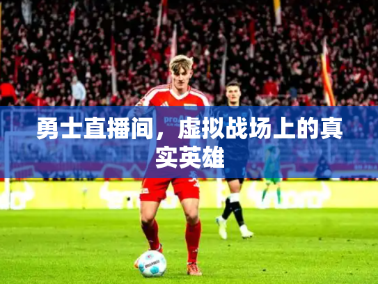 勇士直播间，虚拟战场上的真实英雄