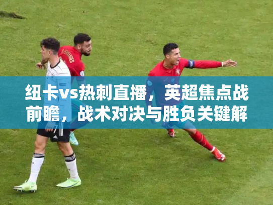 纽卡vs热刺直播，英超焦点战前瞻，战术对决与胜负关键解析