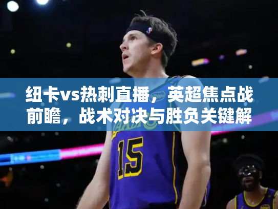 纽卡vs热刺直播，英超焦点战前瞻，战术对决与胜负关键解析