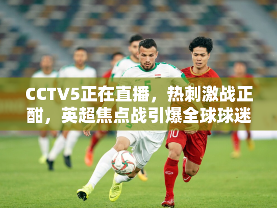 CCTV5正在直播，热刺激战正酣，英超焦点战引爆全球球迷热情