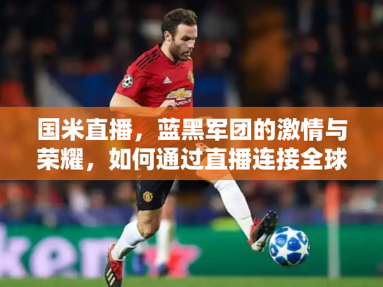 国米直播，蓝黑军团的激情与荣耀，如何通过直播连接全球球迷