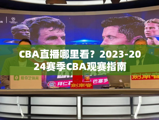 CBA直播哪里看？2023-2024赛季CBA观赛指南