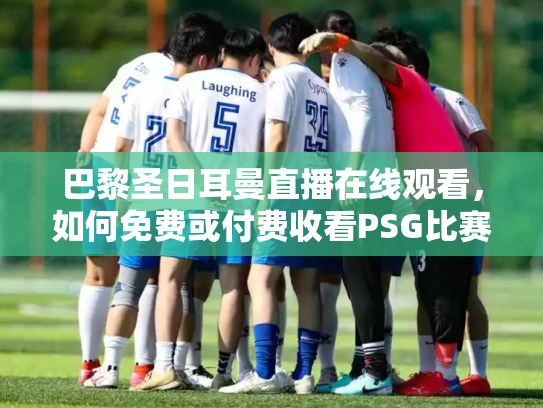 巴黎圣日耳曼直播在线观看，如何免费或付费收看PSG比赛