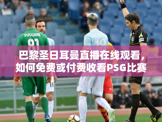 巴黎圣日耳曼直播在线观看，如何免费或付费收看PSG比赛